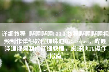 详细教程_哔哩哔哩bilibili教程哔哩哔哩视频制作详细教程蜘蛛池TG：zzcseo，哔哩哔哩视频制作详细教程，蜘蛛池TG操作指南