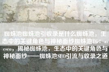 蜘蛛池蜘蛛池引收录是什么蜘蛛池，生态中的关键角色与神秘面纱蜘蛛池TG：zzcseo，揭秘蜘蛛池，生态中的关键角色与神秘面纱——蜘蛛池SEO引流与收录之道