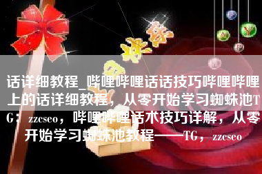 话详细教程_哔哩哔哩话话技巧哔哩哔哩上的话详细教程，从零开始学习蜘蛛池TG：zzcseo，哔哩哔哩话术技巧详解，从零开始学习蜘蛛池教程——TG，zzcseo