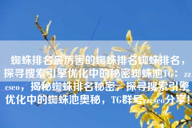 蜘蛛排名最厉害的蜘蛛排名蜘蛛排名，探寻搜索引擎优化中的秘密蜘蛛池TG：zzcseo，揭秘蜘蛛排名秘密，探寻搜索引擎优化中的蜘蛛池奥秘，TG群号zzcseo分享！