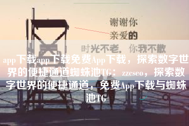 app下载app下载免费App下载，探索数字世界的便捷通道蜘蛛池TG：zzcseo，探索数字世界的便捷通道，免费App下载与蜘蛛池TG