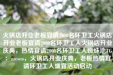 火锅店开业老板宴请2000名环卫工火锅店开业老板宴请2000名环卫工人火锅店开业庆典，热情宴请2000名环卫工人蜘蛛池TG：zzcseo，火锅店开业庆典，老板热情宴请环卫工人盛宴活动启动