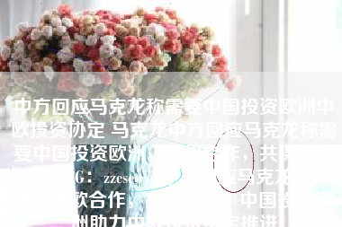中方回应马克龙称需要中国投资欧洲中欧投资协定 马克龙中方回应马克龙称需要中国投资欧洲，深化合作，共谋发展蜘蛛池TG：zzcseo，中方回应马克龙呼吁，深化中欧合作，共谋发展，中国投资欧洲助力中欧投资协定推进