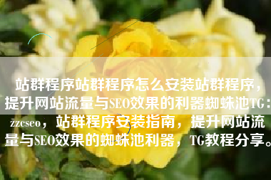 站群程序站群程序怎么安装站群程序，提升网站流量与SEO效果的利器蜘蛛池TG：zzcseo，站群程序安装指南，提升网站流量与SEO效果的蜘蛛池利器，TG教程分享。