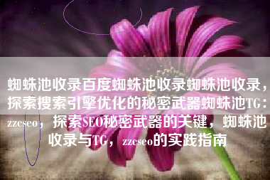 蜘蛛池收录百度蜘蛛池收录蜘蛛池收录，探索搜索引擎优化的秘密武器蜘蛛池TG：zzcseo，探索SEO秘密武器的关键，蜘蛛池收录与TG，zzcseo的实践指南