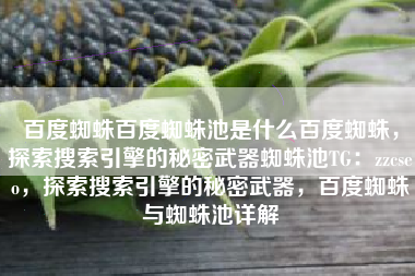 百度蜘蛛百度蜘蛛池是什么百度蜘蛛，探索搜索引擎的秘密武器蜘蛛池TG：zzcseo，探索搜索引擎的秘密武器，百度蜘蛛与蜘蛛池详解