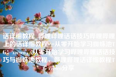 话详细教程_哔哩哔哩话话技巧哔哩哔哩上的话详细教程—从零开始学习蜘蛛池TG：zzcseo，从零开始学习哔哩哔哩话话技巧与蜘蛛池教程，哔哩哔哩话详细教程TG zzcseo分享