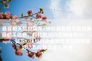 最新相关信息猛龙vs快船最新相关信息最新相关信息，科技前沿动态蜘蛛池TG：zzcseo，猛龙VS快船对决最新信息及科技前沿动态蜘蛛池资讯速递