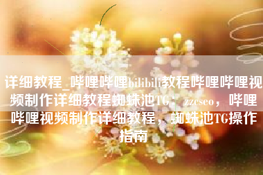 详细教程_哔哩哔哩bilibili教程哔哩哔哩视频制作详细教程蜘蛛池TG：zzcseo，哔哩哔哩视频制作详细教程，蜘蛛池TG操作指南