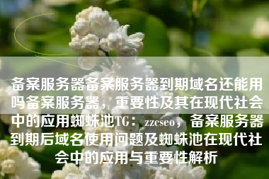 备案服务器备案服务器到期域名还能用吗备案服务器，重要性及其在现代社会中的应用蜘蛛池TG：zzcseo，备案服务器到期后域名使用问题及蜘蛛池在现代社会中的应用与重要性解析