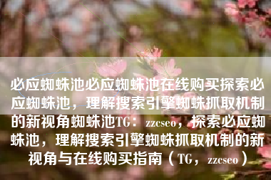 必应蜘蛛池必应蜘蛛池在线购买探索必应蜘蛛池，理解搜索引擎蜘蛛抓取机制的新视角蜘蛛池TG：zzcseo，探索必应蜘蛛池，理解搜索引擎蜘蛛抓取机制的新视角与在线购买指南（TG，zzcseo）