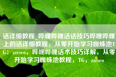 话详细教程_哔哩哔哩话话技巧哔哩哔哩上的话详细教程，从零开始学习蜘蛛池TG：zzcseo，哔哩哔哩话术技巧详解，从零开始学习蜘蛛池教程，TG，zzcseo