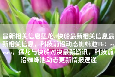 最新相关信息猛龙vs快船最新相关信息最新相关信息，科技前沿动态蜘蛛池TG：zzcseo，猛龙与快船对决最新资讯，科技前沿蜘蛛池动态更新情报速递