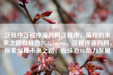 泛程序泛程序源码网泛程序，编程的未来之路蜘蛛池TG：zzcseo，泛程序源码网，探索编程未来之路，蜘蛛池TG助力发展