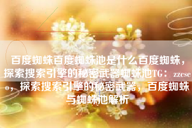 百度蜘蛛百度蜘蛛池是什么百度蜘蛛，探索搜索引擎的秘密武器蜘蛛池TG：zzcseo，探索搜索引擎的秘密武器，百度蜘蛛与蜘蛛池解析