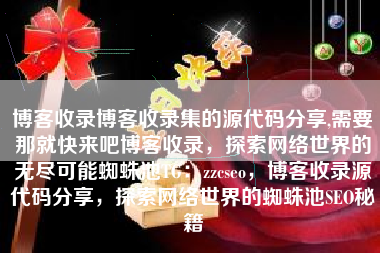博客收录博客收录集的源代码分享,需要那就快来吧博客收录，探索网络世界的无尽可能蜘蛛池TG：zzcseo，博客收录源代码分享，探索网络世界的蜘蛛池SEO秘籍