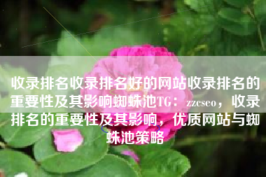 收录排名收录排名好的网站收录排名的重要性及其影响蜘蛛池TG：zzcseo，收录排名的重要性及其影响，优质网站与蜘蛛池策略