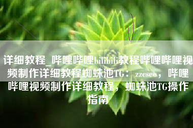详细教程_哔哩哔哩bilibili教程哔哩哔哩视频制作详细教程蜘蛛池TG：zzcseo，哔哩哔哩视频制作详细教程，蜘蛛池TG操作指南