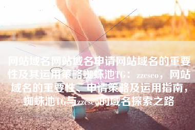 网站域名网站域名申请网站域名的重要性及其运用策略蜘蛛池TG：zzcseo，网站域名的重要性、申请策略及运用指南，蜘蛛池TG与zzcseo的域名探索之路
