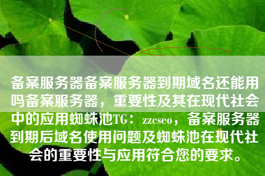 备案服务器备案服务器到期域名还能用吗备案服务器，重要性及其在现代社会中的应用蜘蛛池TG：zzcseo，备案服务器到期后域名使用问题及蜘蛛池在现代社会的重要性与应用符合您的要求。