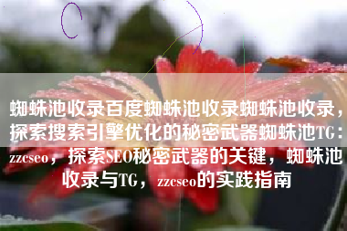 蜘蛛池收录百度蜘蛛池收录蜘蛛池收录，探索搜索引擎优化的秘密武器蜘蛛池TG：zzcseo，探索SEO秘密武器的关键，蜘蛛池收录与TG，zzcseo的实践指南