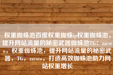 权重蜘蛛池百度权重蜘蛛ip权重蜘蛛池，提升网站流量的秘密武器蜘蛛池TG：zzcseo，权重蜘蛛池，提升网站流量的秘密武器，TG，zzcseo，打造高效蜘蛛池助力网站权重增长