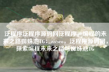 泛程序泛程序源码网泛程序，编程的未来之路蜘蛛池TG：zzcseo，泛程序源码网，探索编程未来之路与蜘蛛池TG
