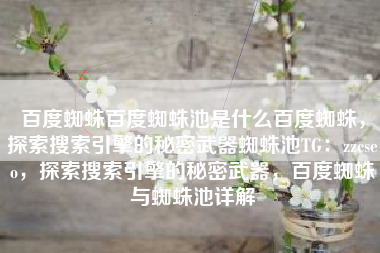 百度蜘蛛百度蜘蛛池是什么百度蜘蛛，探索搜索引擎的秘密武器蜘蛛池TG：zzcseo，探索搜索引擎的秘密武器，百度蜘蛛与蜘蛛池详解