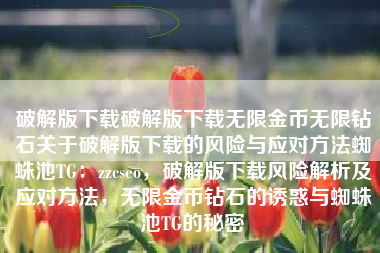 破解版下载破解版下载无限金币无限钻石关于破解版下载的风险与应对方法蜘蛛池TG：zzcseo，破解版下载风险解析及应对方法，无限金币钻石的诱惑与蜘蛛池TG的秘密