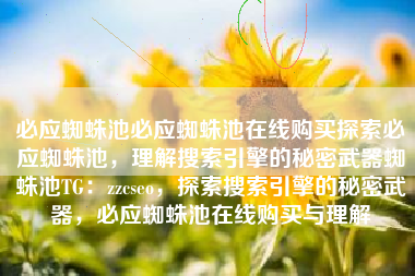 必应蜘蛛池必应蜘蛛池在线购买探索必应蜘蛛池，理解搜索引擎的秘密武器蜘蛛池TG：zzcseo，探索搜索引擎的秘密武器，必应蜘蛛池在线购买与理解