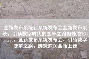全新发布系统新系统发布会全新发布系统，引领数字时代的变革之路蜘蛛池TG：zzcseo，全新发布系统发布会，引领数字变革之路，蜘蛛池TG全新上线