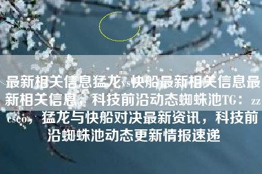 最新相关信息猛龙vs快船最新相关信息最新相关信息，科技前沿动态蜘蛛池TG：zzcseo，猛龙与快船对决最新资讯，科技前沿蜘蛛池动态更新情报速递