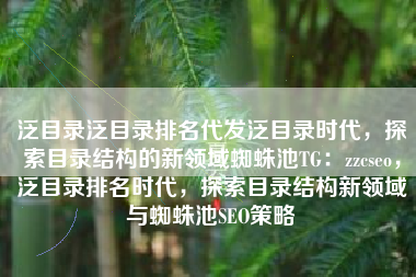 泛目录泛目录排名代发泛目录时代，探索目录结构的新领域蜘蛛池TG：zzcseo，泛目录排名时代，探索目录结构新领域与蜘蛛池SEO策略