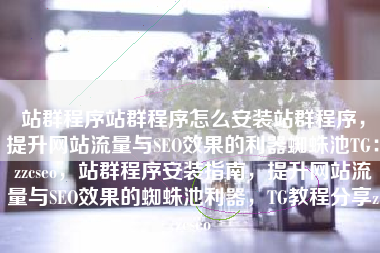 站群程序站群程序怎么安装站群程序，提升网站流量与SEO效果的利器蜘蛛池TG：zzcseo，站群程序安装指南，提升网站流量与SEO效果的蜘蛛池利器，TG教程分享zzcseo