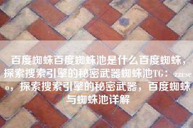 百度蜘蛛百度蜘蛛池是什么百度蜘蛛，探索搜索引擎的秘密武器蜘蛛池TG：zzcseo，探索搜索引擎的秘密武器，百度蜘蛛与蜘蛛池详解