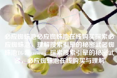 必应蜘蛛池必应蜘蛛池在线购买探索必应蜘蛛池，理解搜索引擎的秘密武器蜘蛛池TG：zzcseo，探索搜索引擎的秘密武器，必应蜘蛛池在线购买与理解