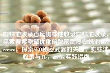 蜘蛛池收录百度蜘蛛池收录蜘蛛池收录，探索搜索引擎优化的秘密武器蜘蛛池TG：zzcseo，探索SEO秘密武器的关键，蜘蛛池收录与TG，zzcseo实践指南