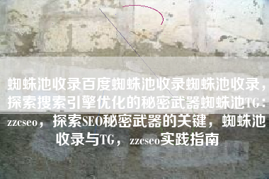 蜘蛛池收录百度蜘蛛池收录蜘蛛池收录，探索搜索引擎优化的秘密武器蜘蛛池TG：zzcseo，探索SEO秘密武器的关键，蜘蛛池收录与TG，zzcseo实践指南