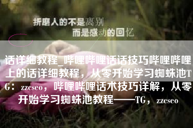 话详细教程_哔哩哔哩话话技巧哔哩哔哩上的话详细教程，从零开始学习蜘蛛池TG：zzcseo，哔哩哔哩话术技巧详解，从零开始学习蜘蛛池教程——TG，zzcseo
