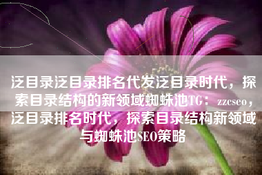 泛目录泛目录排名代发泛目录时代，探索目录结构的新领域蜘蛛池TG：zzcseo，泛目录排名时代，探索目录结构新领域与蜘蛛池SEO策略