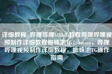 详细教程_哔哩哔哩bilibili教程哔哩哔哩视频制作详细教程蜘蛛池TG：zzcseo，哔哩哔哩视频制作详细教程，蜘蛛池TG操作指南