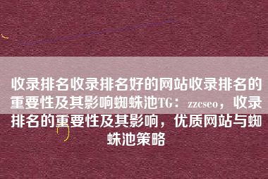收录排名收录排名好的网站收录排名的重要性及其影响蜘蛛池TG：zzcseo，收录排名的重要性及其影响，优质网站与蜘蛛池策略