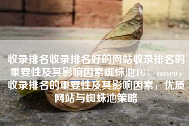 收录排名收录排名好的网站收录排名的重要性及其影响因素蜘蛛池TG：zzcseo，收录排名的重要性及其影响因素，优质网站与蜘蛛池策略