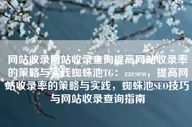 网站收录网站收录查询提高网站收录率的策略与实践蜘蛛池TG：zzcseo，提高网站收录率的策略与实践，蜘蛛池SEO技巧与网站收录查询指南