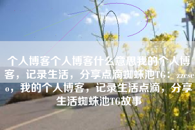 个人博客个人博客什么意思我的个人博客，记录生活，分享点滴蜘蛛池TG：zzcseo，我的个人博客，记录生活点滴，分享生活蜘蛛池TG故事
