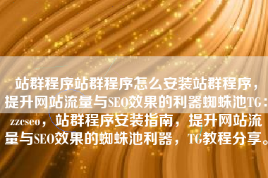 站群程序站群程序怎么安装站群程序，提升网站流量与SEO效果的利器蜘蛛池TG：zzcseo，站群程序安装指南，提升网站流量与SEO效果的蜘蛛池利器，TG教程分享。