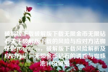 破解版下载破解版下载无限金币无限钻石关于破解版下载的风险与应对方法蜘蛛池TG：zzcseo，破解版下载风险解析及应对方法，无限金币钻石的诱惑与蜘蛛池TG的秘密