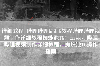 详细教程_哔哩哔哩bilibili教程哔哩哔哩视频制作详细教程蜘蛛池TG：zzcseo，哔哩哔哩视频制作详细教程，蜘蛛池TG操作指南