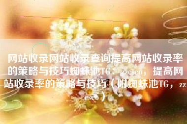 网站收录网站收录查询提高网站收录率的策略与技巧蜘蛛池TG：zzcseo，提高网站收录率的策略与技巧（附蜘蛛池TG，zzcseo）