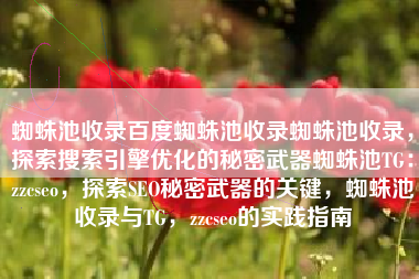 蜘蛛池收录百度蜘蛛池收录蜘蛛池收录，探索搜索引擎优化的秘密武器蜘蛛池TG：zzcseo，探索SEO秘密武器的关键，蜘蛛池收录与TG，zzcseo的实践指南